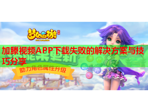 加滕视频APP下载失败的解决方案与技巧分享