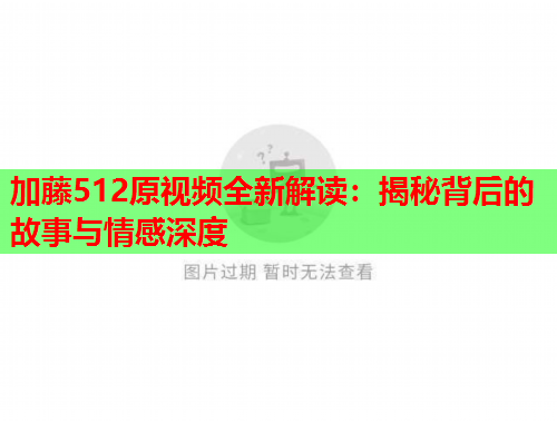 加藤512原视频全新解读：揭秘背后的故事与情感深度