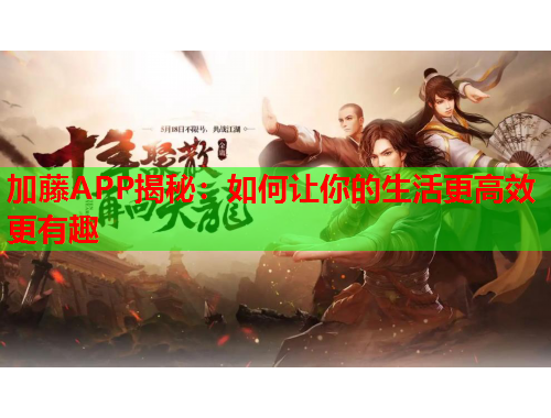 加藤APP揭秘：如何让你的生活更高效更有趣