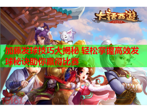 加藤发球技巧大揭秘 轻松掌握高效发球秘诀助你赢得比赛
