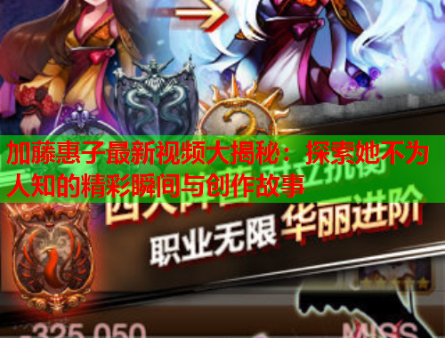 加藤惠子最新视频大揭秘：探索她不为人知的精彩瞬间与创作故事