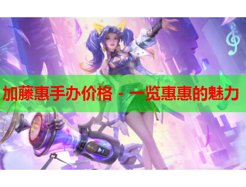 加藤惠手办价格 - 一览惠惠的魅力