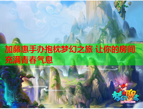 加藤惠手办抱枕梦幻之旅 让你的房间充满青春气息