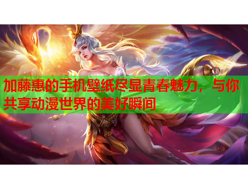 加藤惠的手机壁纸尽显青春魅力，与你共享动漫世界的美好瞬间