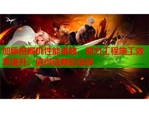 加藤挖掘机性能卓越，助力工程施工效率提升，值得信赖的选择