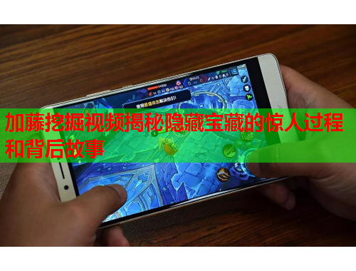 加藤挖掘视频揭秘隐藏宝藏的惊人过程和背后故事