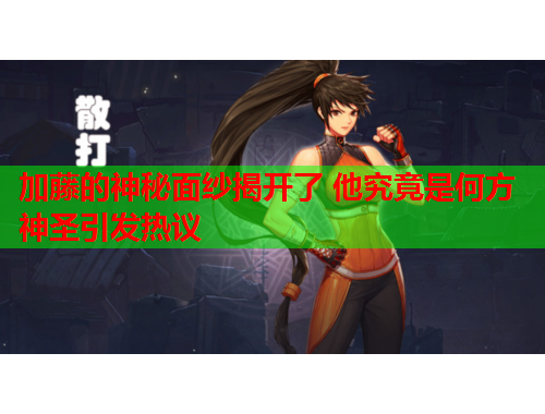 加藤的神秘面纱揭开了 他究竟是何方神圣引发热议
