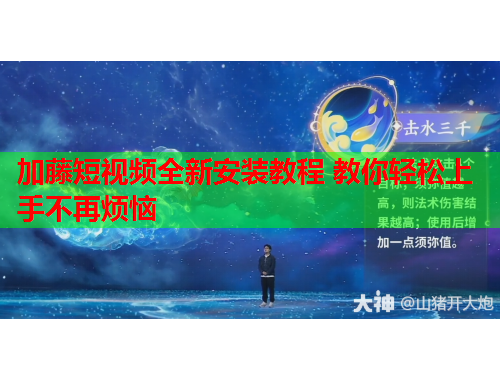 加藤短视频全新安装教程 教你轻松上手不再烦恼