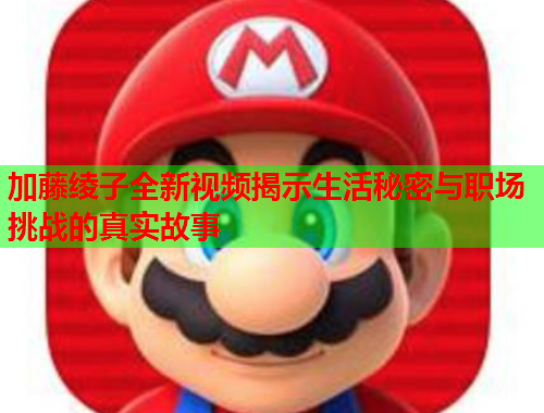 加藤绫子全新视频揭示生活秘密与职场挑战的真实故事