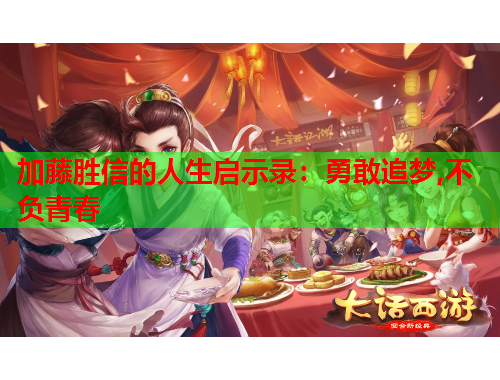 加藤胜信的人生启示录：勇敢追梦,不负青春