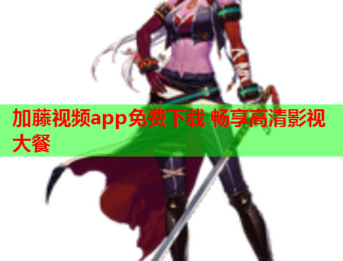 加藤视频app免费下载 畅享高清影视大餐