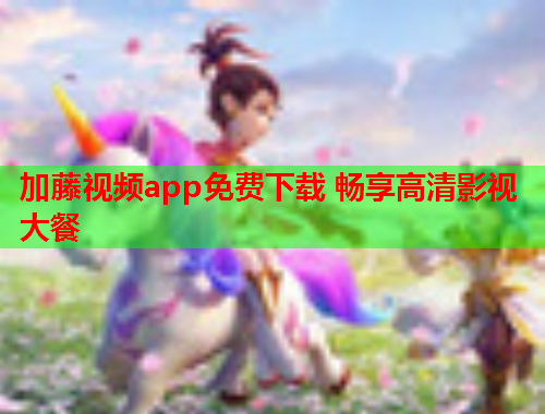 加藤视频app免费下载 畅享高清影视大餐