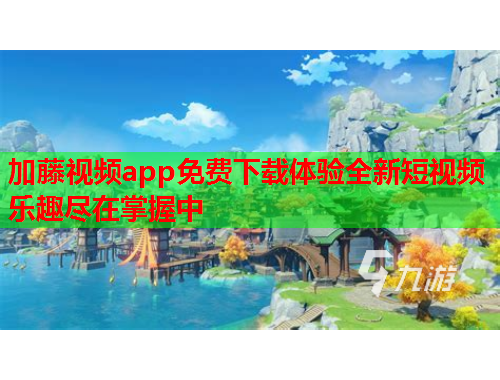 加藤视频app免费下载体验全新短视频乐趣尽在掌握中
