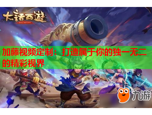 加藤视频定制：打造属于你的独一无二的精彩视界