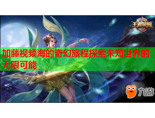加藤视频海的奇幻旅程探索未知世界的无限可能