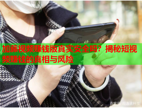 加藤视频赚钱版真实安全吗？揭秘短视频赚钱的真相与风险