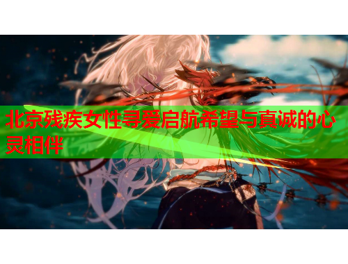 北京残疾女性寻爱启航希望与真诚的心灵相伴