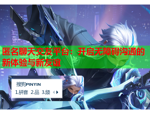 匿名聊天交友平台：开启无障碍沟通的新体验与新友谊