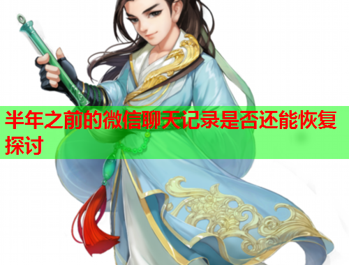 半年之前的微信聊天记录是否还能恢复探讨