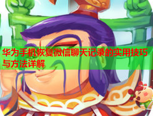 华为手机恢复微信聊天记录的实用技巧与方法详解