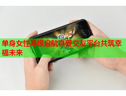 单身女性寻缘启航真爱交友平台共筑幸福未来