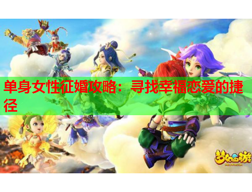 单身女性征婚攻略：寻找幸福恋爱的捷径