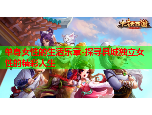 单身女性的生活乐章-探寻县城独立女性的精彩人生