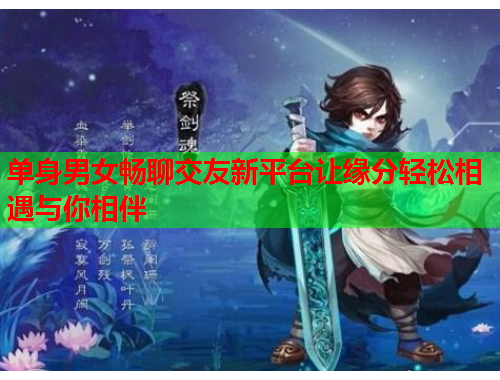 单身男女畅聊交友新平台让缘分轻松相遇与你相伴