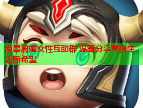 南昌离婚女性互助群 温暖分享重拾生活新希望
