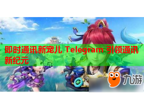 即时通讯新宠儿 Telegram 引领通讯新纪元