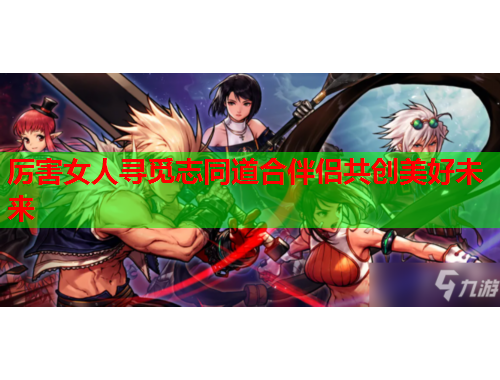 厉害女人寻觅志同道合伴侣共创美好未来