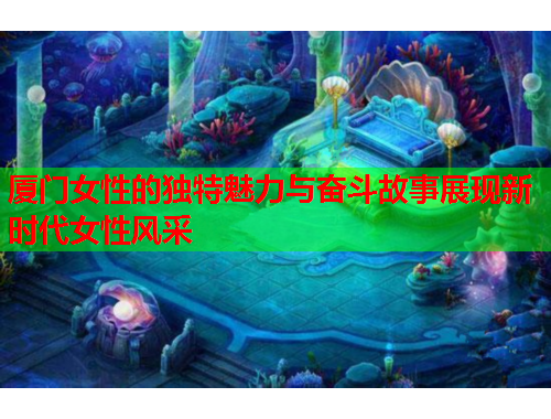 厦门女性的独特魅力与奋斗故事展现新时代女性风采