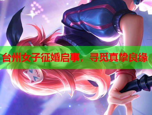 台州女子征婚启事，寻觅真挚良缘