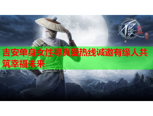 吉安单身女性寻真爱热线诚邀有缘人共筑幸福未来