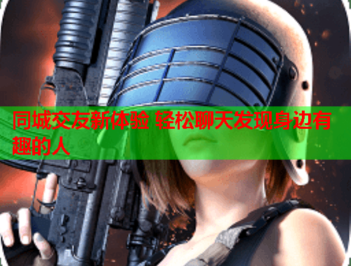 同城交友新体验 轻松聊天发现身边有趣的人