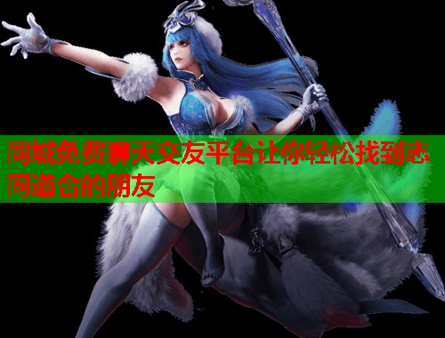 同城免费聊天交友平台让你轻松找到志同道合的朋友