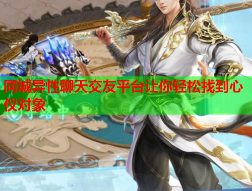 同城异性聊天交友平台让你轻松找到心仪对象