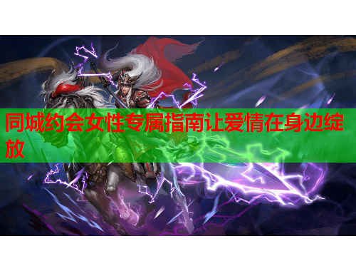 同城约会女性专属指南让爱情在身边绽放