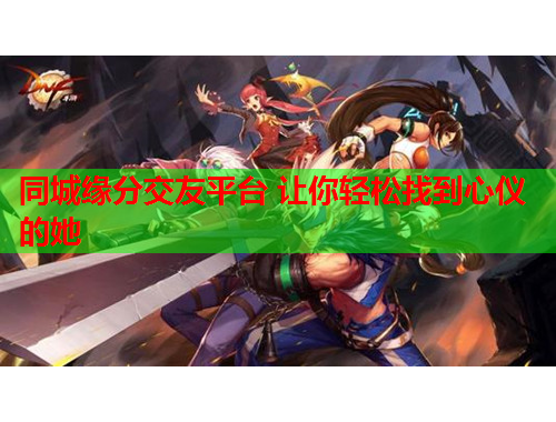 同城缘分交友平台 让你轻松找到心仪的她