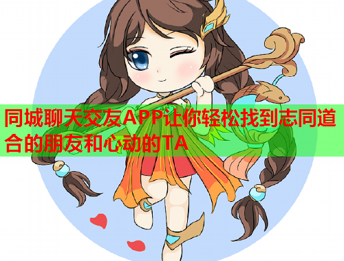 同城聊天交友APP让你轻松找到志同道合的朋友和心动的TA