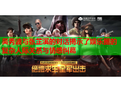 吴秀波与张芷溪的对话揭示了娱乐圈的复杂人际关系与情感纠葛