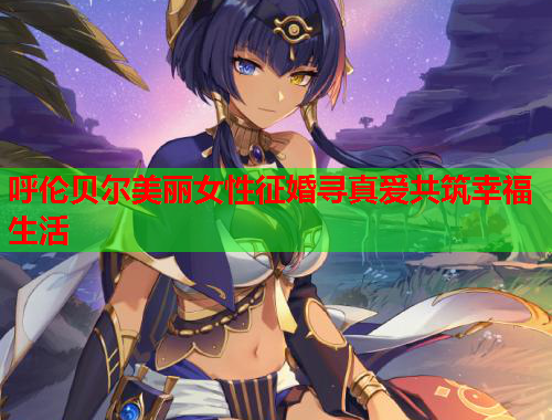 呼伦贝尔美丽女性征婚寻真爱共筑幸福生活