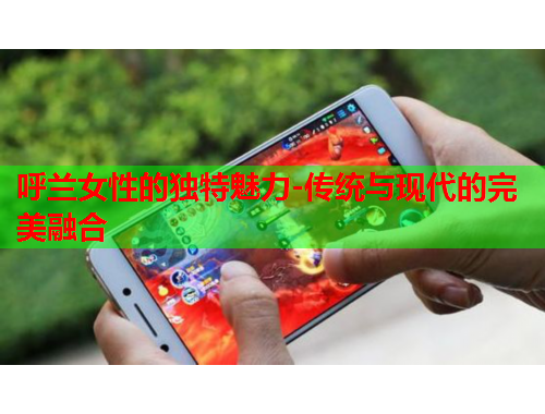 呼兰女性的独特魅力-传统与现代的完美融合