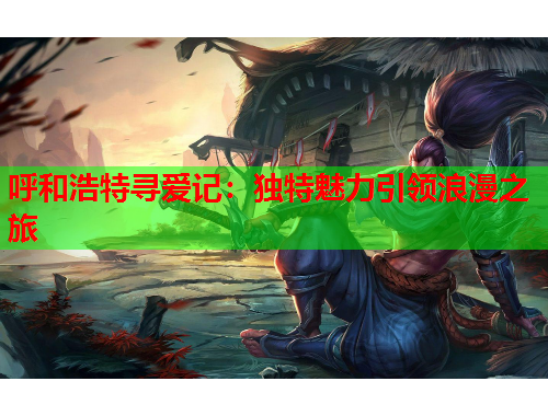呼和浩特寻爱记：独特魅力引领浪漫之旅