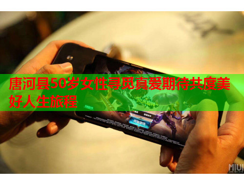 唐河县50岁女性寻觅真爱期待共度美好人生旅程