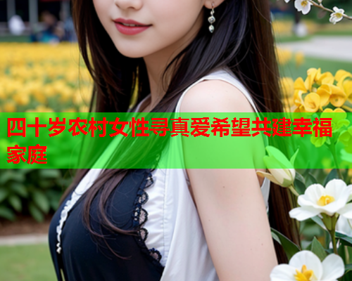 四十岁农村女性寻真爱希望共建幸福家庭