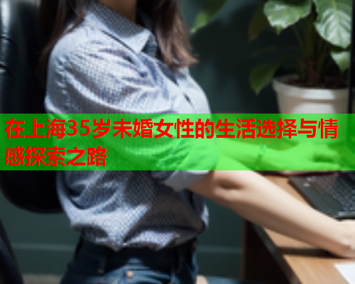 在上海35岁未婚女性的生活选择与情感探索之路