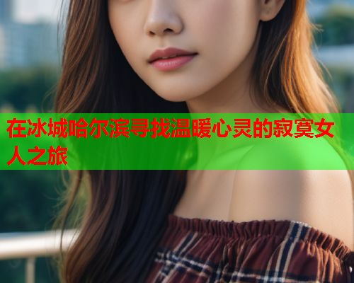 在冰城哈尔滨寻找温暖心灵的寂寞女人之旅