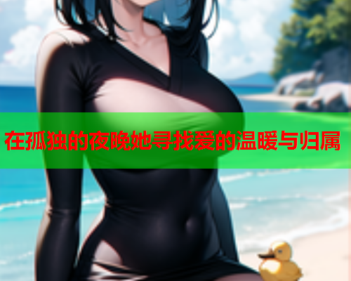 在孤独的夜晚她寻找爱的温暖与归属