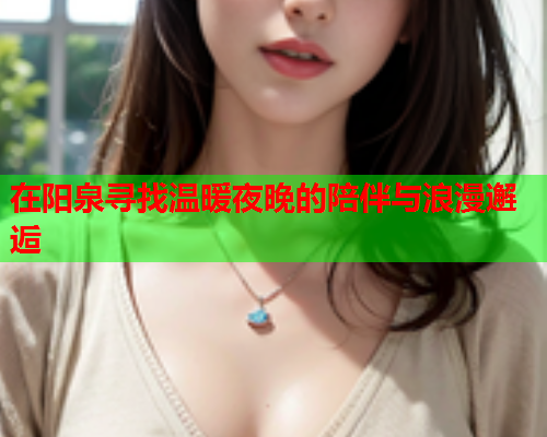 在阳泉寻找温暖夜晚的陪伴与浪漫邂逅
